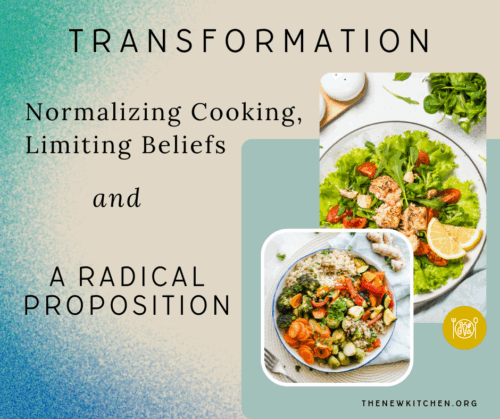 Transformation: “Normalizing” Cooking, Limiting Beliefs, and a Radical Proposition